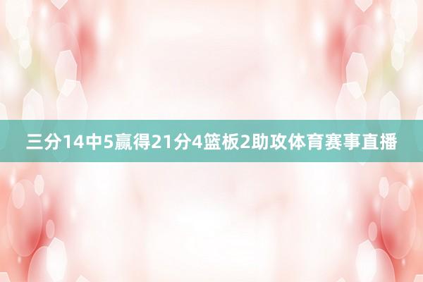 三分14中5赢得21分4篮板2助攻体育赛事直播