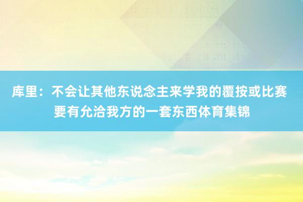库里：不会让其他东说念主来学我的覆按或比赛 要有允洽我方的一套东西体育集锦