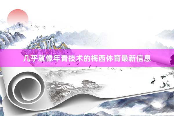 几乎就像年青技术的梅西体育最新信息