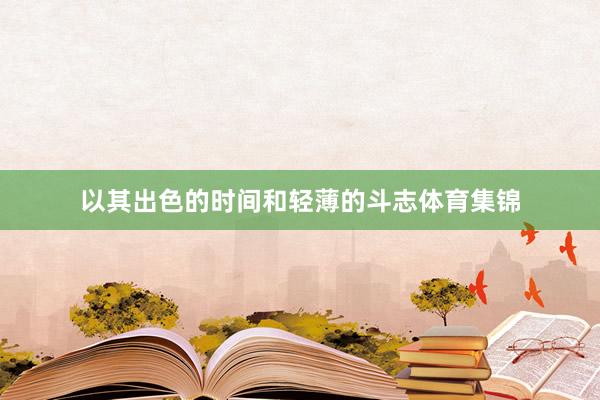 以其出色的时间和轻薄的斗志体育集锦