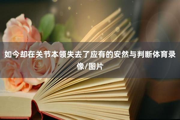 如今却在关节本领失去了应有的安然与判断体育录像/图片