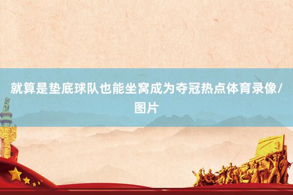 就算是垫底球队也能坐窝成为夺冠热点体育录像/图片