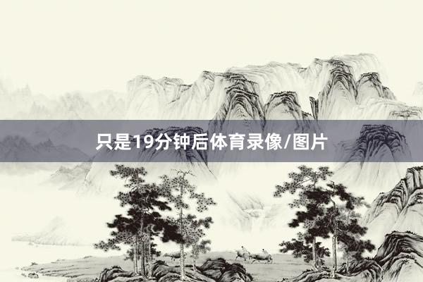 只是19分钟后体育录像/图片