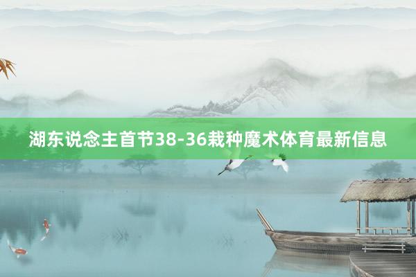 湖东说念主首节38-36栽种魔术体育最新信息