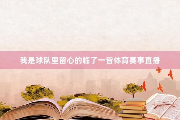 我是球队里留心的临了一皆体育赛事直播