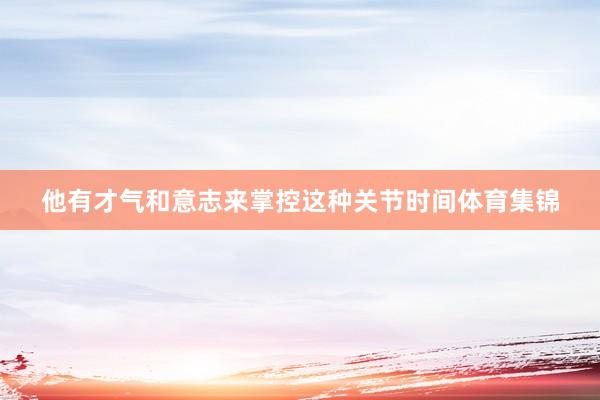 他有才气和意志来掌控这种关节时间体育集锦