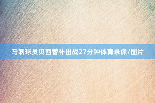 马刺球员贝西替补出战27分钟体育录像/图片