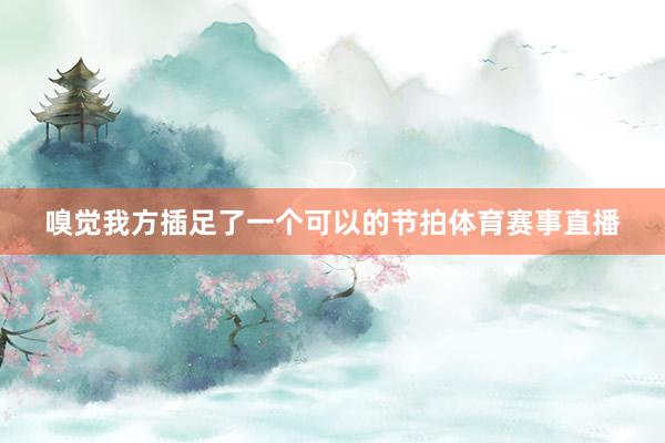 嗅觉我方插足了一个可以的节拍体育赛事直播
