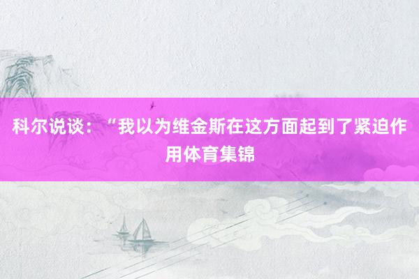科尔说谈：“我以为维金斯在这方面起到了紧迫作用体育集锦