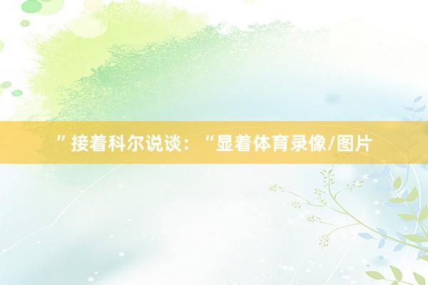 ”接着科尔说谈：“显着体育录像/图片