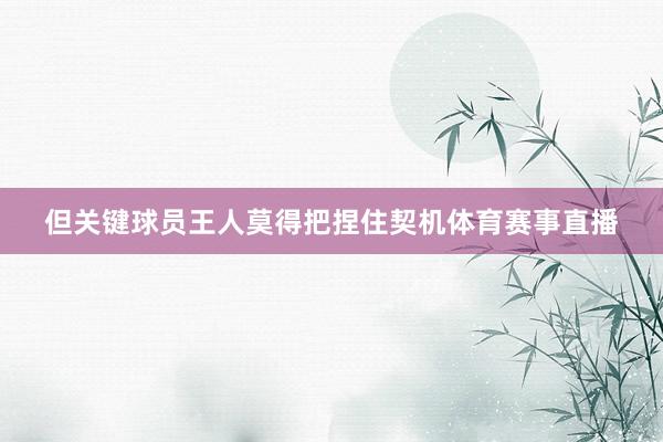 但关键球员王人莫得把捏住契机体育赛事直播