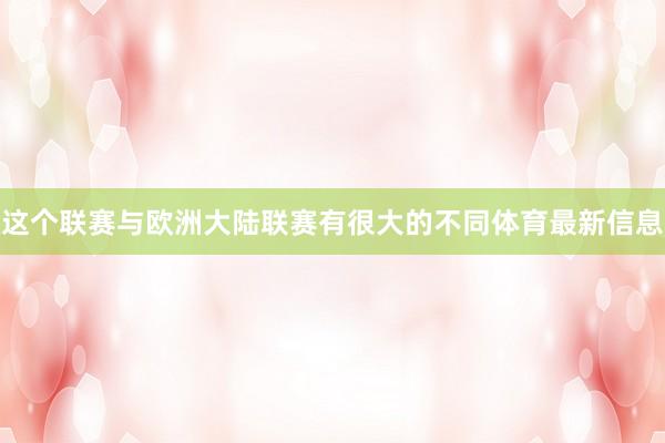 这个联赛与欧洲大陆联赛有很大的不同体育最新信息