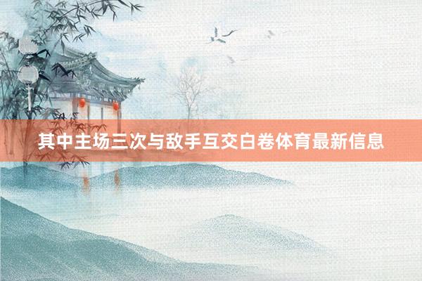 其中主场三次与敌手互交白卷体育最新信息