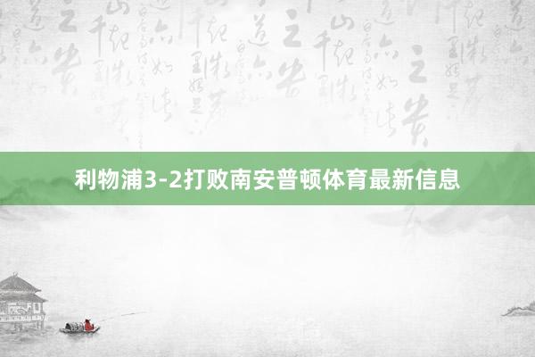 利物浦3-2打败南安普顿体育最新信息