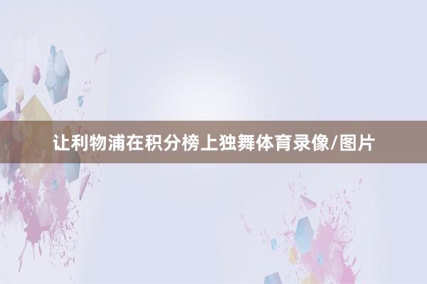让利物浦在积分榜上独舞体育录像/图片