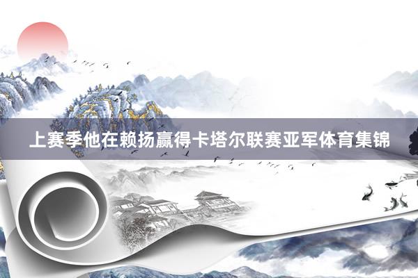 上赛季他在赖扬赢得卡塔尔联赛亚军体育集锦