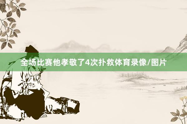 全场比赛他孝敬了4次扑救体育录像/图片