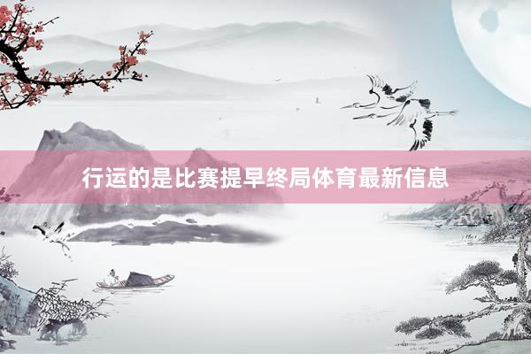 行运的是比赛提早终局体育最新信息