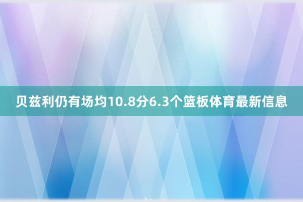 贝兹利仍有场均10.8分6.3个篮板体育最新信息