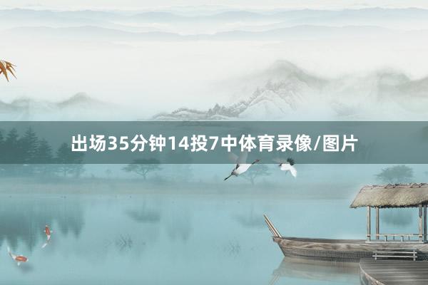 出场35分钟14投7中体育录像/图片