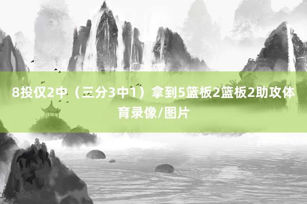 8投仅2中（三分3中1）拿到5篮板2篮板2助攻体育录像/图片
