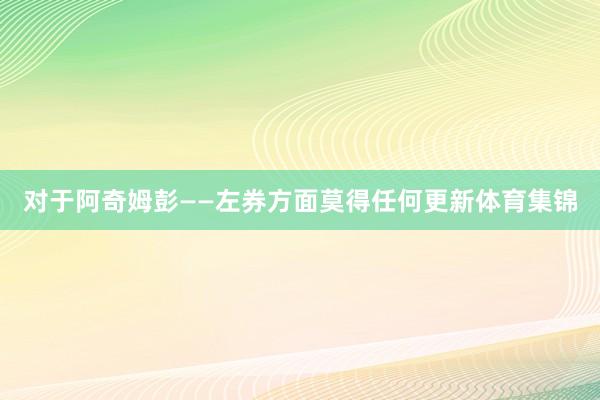 对于阿奇姆彭——左券方面莫得任何更新体育集锦