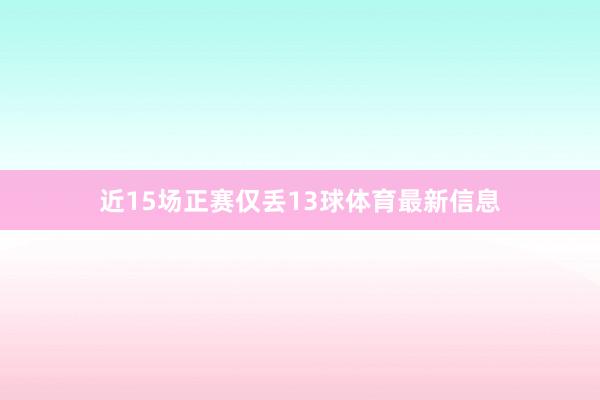 近15场正赛仅丢13球体育最新信息
