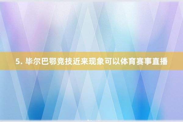 5. 毕尔巴鄂竞技近来现象可以体育赛事直播