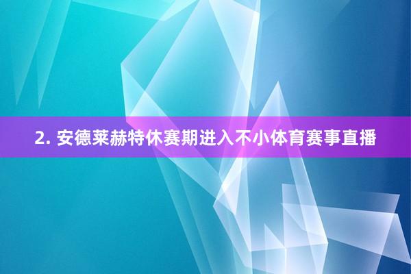 2. 安德莱赫特休赛期进入不小体育赛事直播