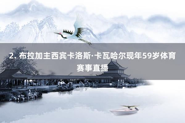 2. 布拉加主西宾卡洛斯·卡瓦哈尔现年59岁体育赛事直播