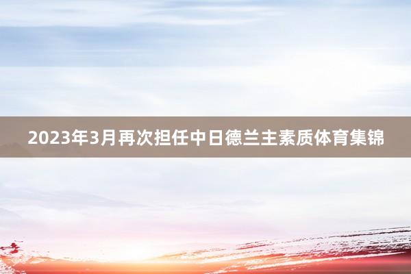 2023年3月再次担任中日德兰主素质体育集锦