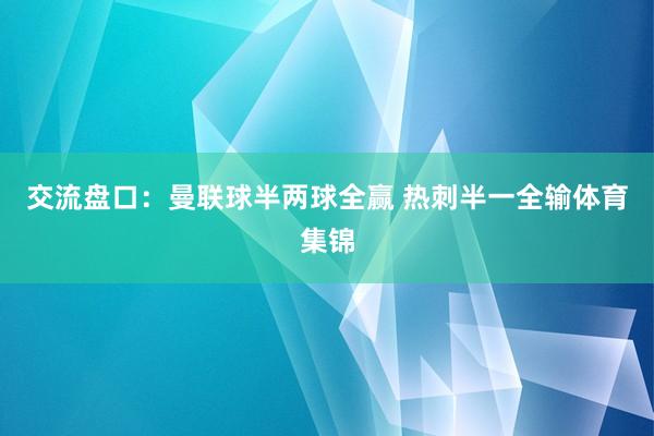 交流盘口：曼联球半两球全赢 热刺半一全输体育集锦
