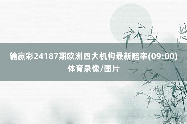 输赢彩24187期欧洲四大机构最新赔率(09:00)体育录像/图片