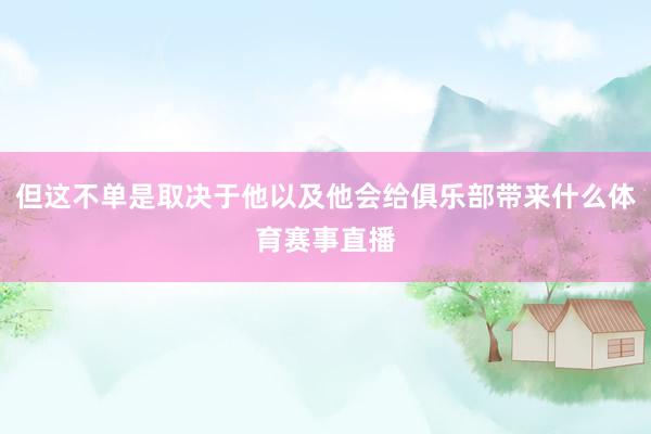 但这不单是取决于他以及他会给俱乐部带来什么体育赛事直播