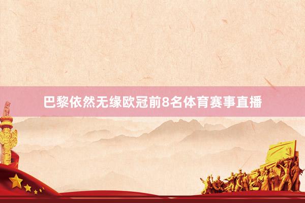 巴黎依然无缘欧冠前8名体育赛事直播