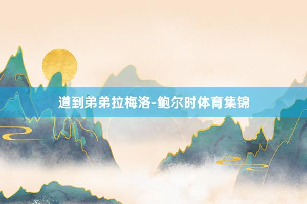 道到弟弟拉梅洛-鲍尔时体育集锦