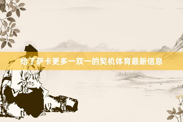 给了萨卡更多一双一的契机体育最新信息