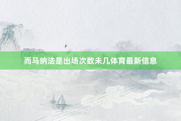 而马纳法是出场次数未几体育最新信息