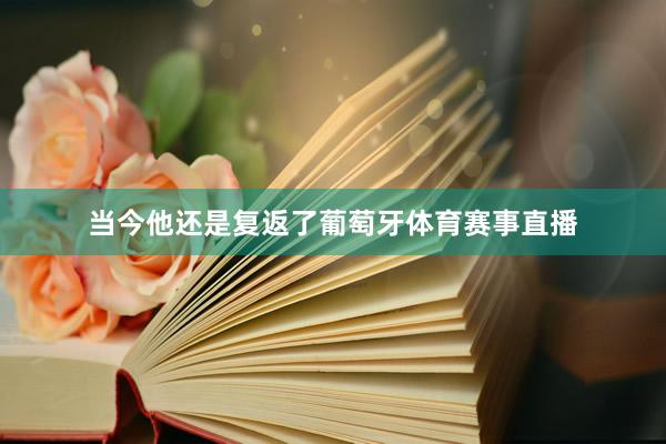 当今他还是复返了葡萄牙体育赛事直播