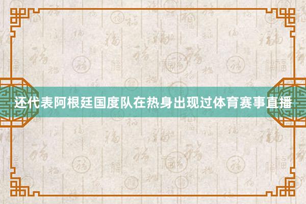 还代表阿根廷国度队在热身出现过体育赛事直播