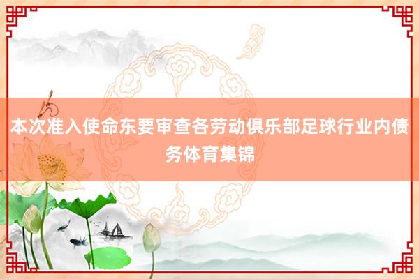 本次准入使命东要审查各劳动俱乐部足球行业内债务体育集锦