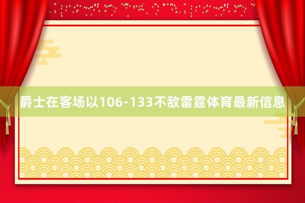 爵士在客场以106-133不敌雷霆体育最新信息