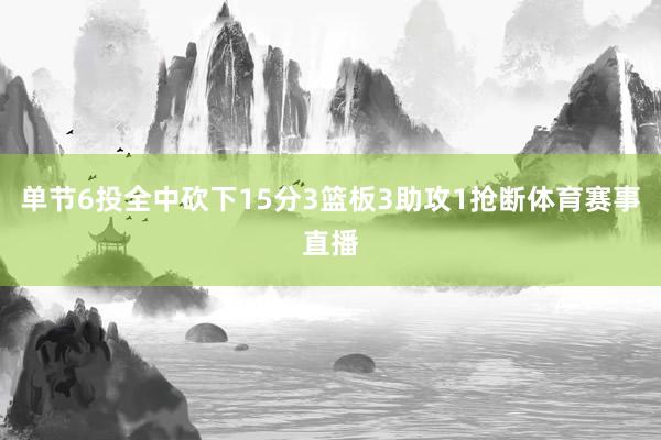 单节6投全中砍下15分3篮板3助攻1抢断体育赛事直播