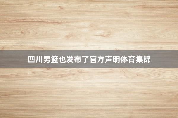 四川男篮也发布了官方声明体育集锦