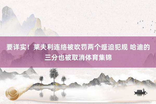 要详实！莱夫利连络被吹罚两个蹙迫犯规 哈迪的三分也被取消体育集锦