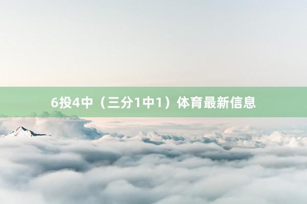 6投4中（三分1中1）体育最新信息