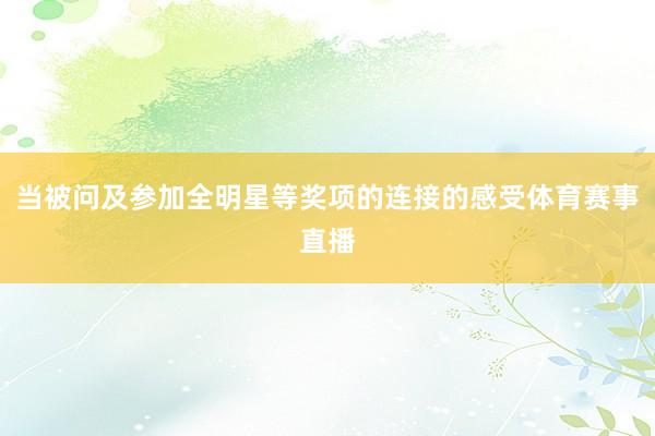 当被问及参加全明星等奖项的连接的感受体育赛事直播