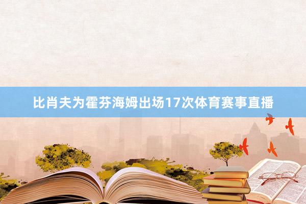 比肖夫为霍芬海姆出场17次体育赛事直播