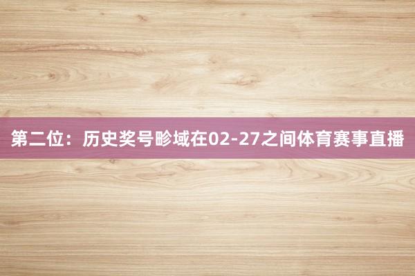 第二位：历史奖号畛域在02-27之间体育赛事直播