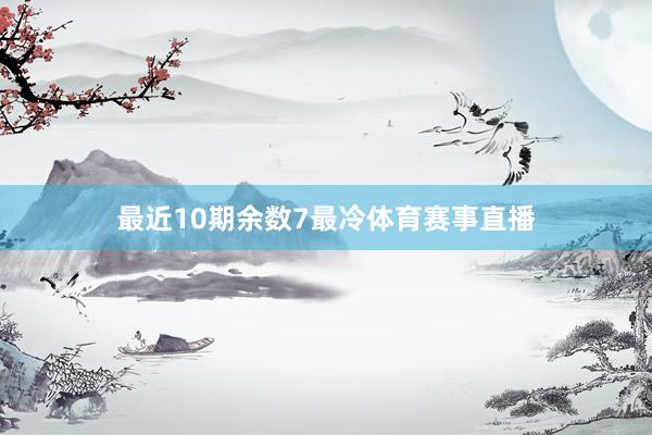 最近10期余数7最冷体育赛事直播